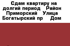 Сдам квартиру на долгий период › Район ­ Приморский › Улица ­ Богатырский пр. › Дом ­ 60 › Этажность дома ­ 17 › Цена ­ 24 000 - Ленинградская обл., Санкт-Петербург г. Недвижимость » Квартиры аренда   . Ленинградская обл.